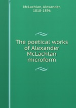 The poetical works of Alexander McLachlan microform