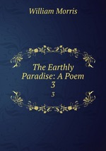 The Earthly Paradise: A Poem. 3