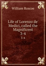 Life of Lorenzo de` Medici, called the Magnificent. 3-4