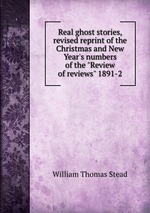 Real ghost stories, revised reprint of the Christmas and New Year`s numbers of the "Review of reviews" 1891-2