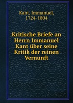 Kritische Briefe an Herrn Immanuel Kant ber seine Kritik der reinen Vernunft
