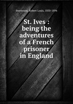 St. Ives : being the adventures of a French prisoner in England