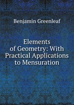 Elements of Geometry: With Practical Applications to Mensuration