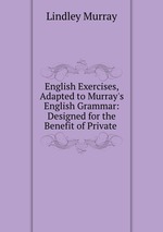 English Exercises, Adapted to Murray`s English Grammar: Designed for the Benefit of Private