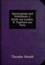 Spaziergnge und Weltfahren: I. Briefe aus London. II. Tagebuch aus Paris