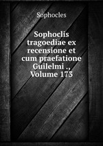 Sophoclis tragoediae ex recensione et cum praefatione Guilelmi ., Volume 173