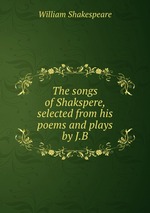 The songs of Shakspere, selected from his poems and plays by J.B
