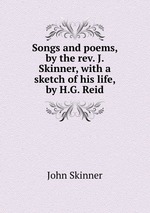 Songs and poems, by the rev. J. Skinner, with a sketch of his life, by H.G. Reid