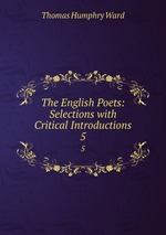 The English Poets: Selections with Critical Introductions. 5