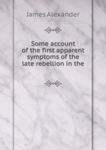 Some account of the first apparent symptoms of the late rebellion in the