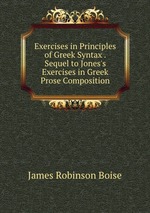 Exercises in Principles of Greek Syntax . Sequel to Jones`s Exercises in Greek Prose Composition