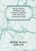 Social statics, abridged and revised ; together with The man versus the state