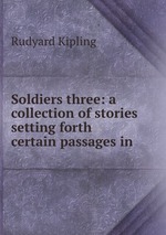 Soldiers three: a collection of stories setting forth certain passages in