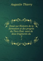 Essai sur lhistoire de la formation et des progrs du Tiers tat: suivi de deux fragments du .. 2