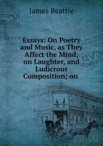 Essays: On Poetry and Music, as They Affect the Mind; on Laughter, and Ludicrous Composition; on