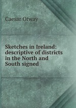 Sketches in Ireland: descriptive of districts in the North and South signed