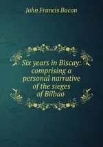 Six years in Biscay: comprising a personal narrative of the sieges of Bilbao