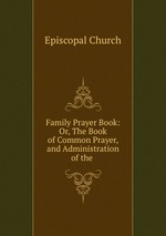 Family Prayer Book: Or, The Book of Common Prayer, and Administration of the