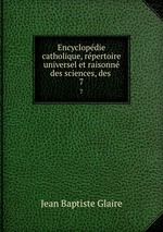 Encyclopdie catholique, rpertoire universel et raisonn des sciences, des .. 7