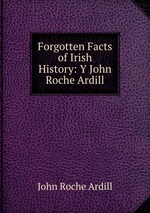 Forgotten Facts of Irish History: Y John Roche Ardill