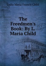 The Freedmen`s Book: By L. Maria Child
