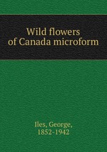 Wild flowers of Canada microform