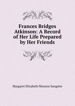 Frances Bridges Atkinson: A Record of Her Life Prepared by Her Friends