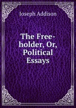 The Free-holder, Or, Political Essays