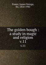 The golden bough : a study in magic and religion. v.11