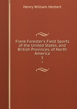 Frank Forester`s Field Sports of the United States, and British Provinces, of North America. 1