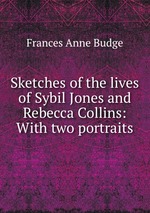 Sketches of the lives of Sybil Jones and Rebecca Collins: With two portraits