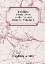 Schillers smmtliche werke: in zwei bnden, Volume 1