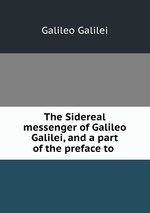 The Sidereal messenger of Galileo Galilei, and a part of the preface to