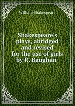 Shakespeare`s plays, abridged and revised for the use of girls by R. Baughan