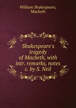 Shakespeare`s tragedy of Macbeth, with intr. remarks, notes &c. by S. Neil