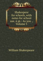 Shakespere for schools, with notes for school use. 6 pt.: As you ., Volume 5