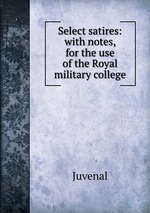 Select satires: with notes, for the use of the Royal military college