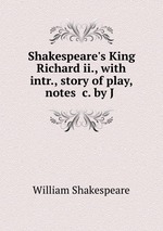 Shakespeare`s King Richard ii., with intr., story of play, notes &c. by J