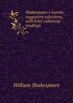 Shakespeare`s morals: suggestive selections, with brief collateral readings