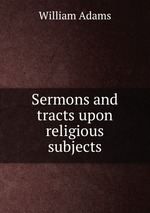 Sermons and tracts upon religious subjects