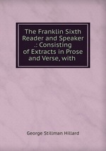 The Franklin Sixth Reader and Speaker .: Consisting of Extracts in Prose and Verse, with