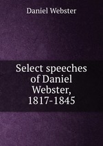 Select speeches of Daniel Webster, 1817-1845
