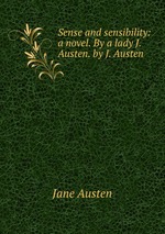 Sense and sensibility: a novel. By a lady J. Austen. by J. Austen