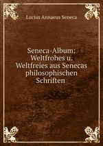 Seneca-Album: Weltfrohes u. Weltfreies aus Senecas philosophischen Schriften