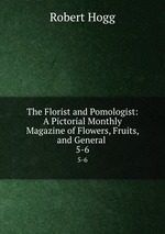 The Florist and Pomologist: A Pictorial Monthly Magazine of Flowers, Fruits, and General .. 5-6