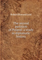 The second partition of Poland: a study in diplomatic history