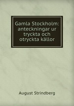 Gamla Stockholm: anteckningar ur tryckta och otryckta kllor