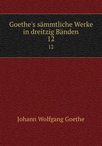 Goethe`s smmtliche Werke in dreitzig Bnden. 12