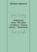 Selections from "The data of ethics," "Social statics," "Education