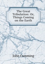 The Great Tribulation: Or, Things Coming on the Earth
